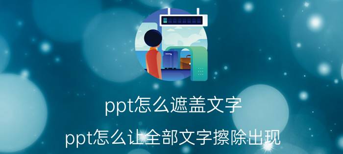 ppt怎么遮盖文字 ppt怎么让全部文字擦除出现？